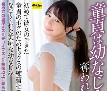 ekdv-782童貞は幼なじみに奪われました…初めて彼女のできた童貞のボクのためセックスの練習相手になってくれた美尻な幼なじみ 五芭