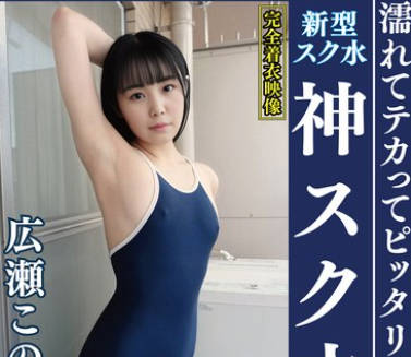 OKS-177 広瀬このみ 濡れてテカってピッタリ密着 神スク水 可愛い女子のスクール水着姿をじっとりと堪能！着替え盗撮から始まり貧乳から巨乳にパイパン、ハミ毛、ジョリワキ等のフェチ接写やローションソーププレイやスク水ぶっかけ等を完全着衣で楽しむAV